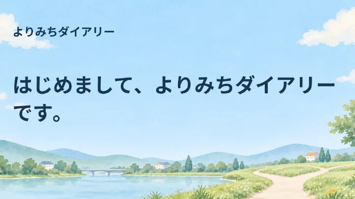 はじめまして、よりみちダイアリーです。 — よりみちダイアリー